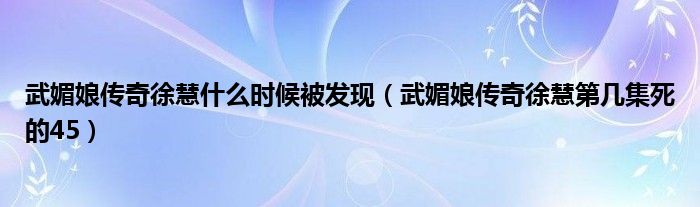 武媚娘传奇徐慧什么时候被发现（武媚娘传奇徐慧第几集死的45）