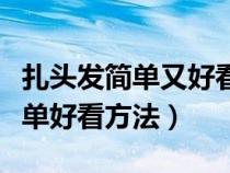 扎头发简单又好看步骤视频教程（扎头发的简单好看方法）