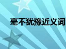 毫不犹豫近义词大全（毫不犹豫近义词）