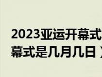2023亚运开幕式哪天开始（2022年亚运会开幕式是几月几日）