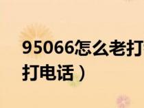95066怎么老打我电话（95066为什么给我打电话）