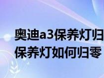奥迪a3保养灯归零后一直显示到期（奥迪a3保养灯如何归零）