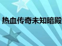 热血传奇未知暗殿怎么走（未知暗殿怎么走）