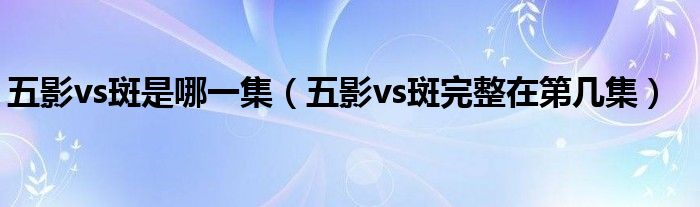 五影vs斑是哪一集（五影vs斑完整在第几集）