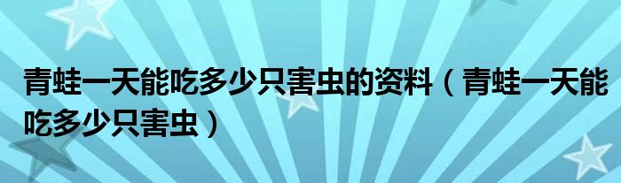 青蛙一天能吃多少只害虫的资料（青蛙一天能吃多少只害虫）