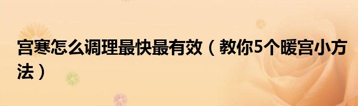 宫寒怎么调理最快最有效（教你5个暖宫小方法）