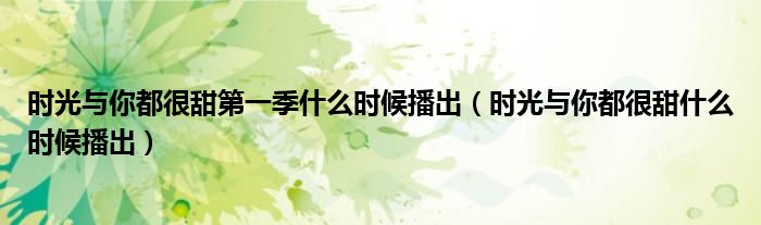 时光与你都很甜第一季什么时候播出（时光与你都很甜什么时候播出）