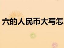 六的人民币大写怎么写（人民币大写怎么写）