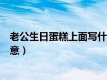 老公生日蛋糕上面写什么有创意（生日蛋糕上面写什么有创意）