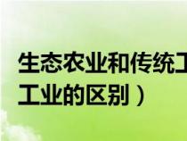 生态农业和传统工业的区别（生态工业与传统工业的区别）