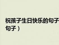 祝孩子生日快乐的句子暖心短句八个字（祝孩子生日快乐的句子）