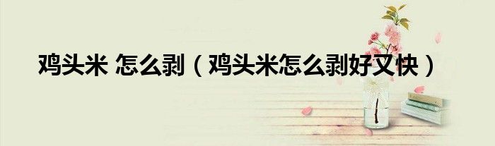 鸡头米 怎么剥（鸡头米怎么剥好又快）
