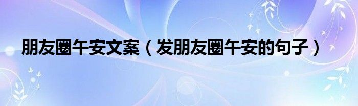 朋友圈午安文案（发朋友圈午安的句子）