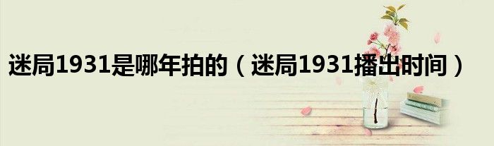迷局1931是哪年拍的（迷局1931播出时间）