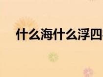 什么海什么浮四字成语（什么海什么浮）