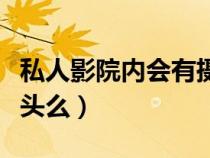 私人影院内会有摄像头吗（私人影院会有摄像头么）