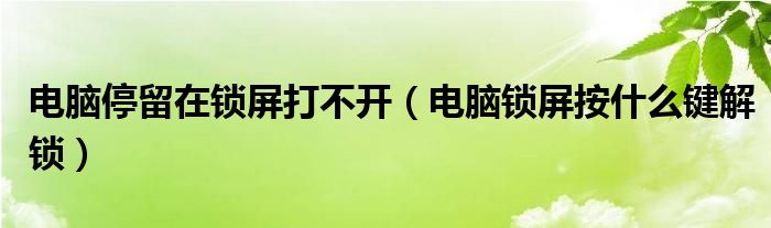 电脑停留在锁屏打不开（电脑锁屏按什么键解锁）