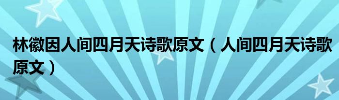 林徽因人间四月天诗歌原文（人间四月天诗歌原文）