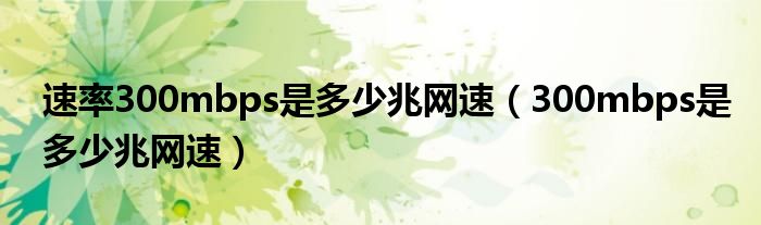 速率300mbps是多少兆网速（300mbps是多少兆网速）