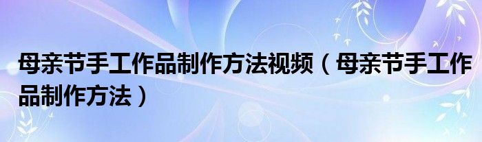 母亲节手工作品制作方法视频（母亲节手工作品制作方法）