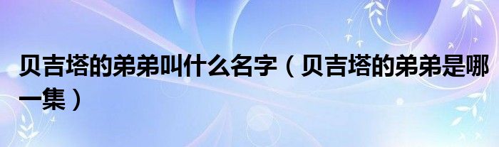 贝吉塔的弟弟叫什么名字（贝吉塔的弟弟是哪一集）