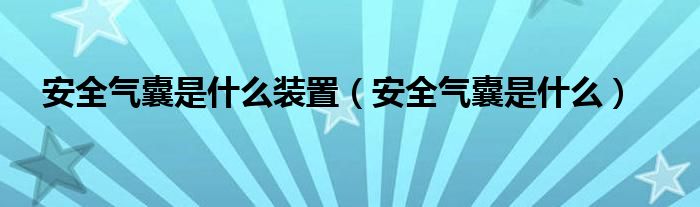 安全气囊是什么装置（安全气囊是什么）