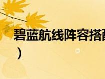 碧蓝航线阵容搭配2023（碧蓝航线阵容搭配）
