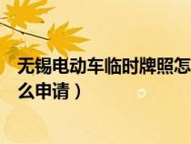 无锡电动车临时牌照怎么申请办理（无锡电动车临时牌照怎么申请）