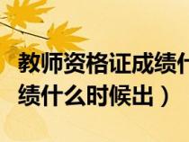 教师资格证成绩什么时候出来(教师资格证成绩什么时候出) 教师资格证成绩什么时候出来(教师资格证成绩什么时候出)
