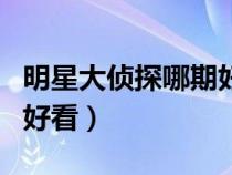 明星大侦探哪期好看又好看（明星大侦探哪期好看）