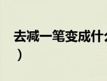 去减一笔变成什么字?（去减一笔变成哪个字）