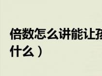 倍数怎么讲能让孩子容易理解（倍数的概念是什么）