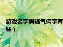 游戏名字男骚气俩字有哪些网名（游戏名字男骚气俩字有哪些）
