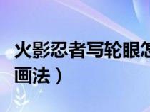 火影忍者写轮眼怎么画教程（火影忍者写轮眼画法）