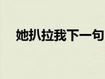她扒拉我下一句（她扒拉我是什么意思）
