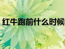 红牛跑前什么时候喝（红牛跑前多久喝最好）