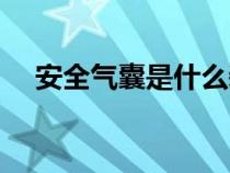 安全气囊是什么装置（安全气囊是什么）