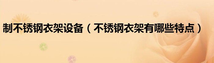 制不锈钢衣架设备（不锈钢衣架有哪些特点）