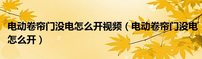 电动卷帘门没电怎么开视频（电动卷帘门没电怎么开）