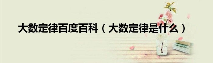 大数定律百度百科（大数定律是什么）