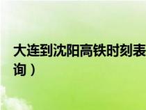 大连到沈阳高铁时刻表查询携程（大连到沈阳高铁时刻表查询）