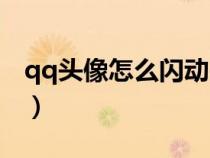 qq头像怎么闪动头像（qq闪动头像怎么设置）