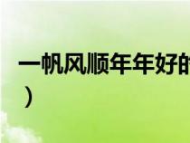 一帆风顺年年好的寓意（一帆风顺年年好说说）
