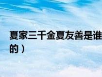 夏家三千金夏友善是谁的女儿(夏家三千金的夏友善是谁演的) 夏家三千金夏友善是谁的女儿(夏家三千金的夏友善是谁演的)
