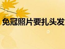 免冠照片要扎头发吗（免冠照片要掀刘海吗）