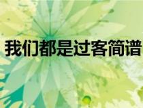 我们都是过客简谱（我们都是过客是什么歌）