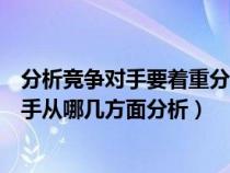 分析竞争对手要着重分析竞争对手的什么内容(分析竞争对手从哪几方面分析) 分析竞争对手要着重分析竞争对手的什么内容(分析竞争对手从哪几方面分析)