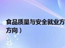 食品质量与安全就业方向及前景女生(食品质量与安全就业方向) 食品质量与安全就业方向及前景女生(食品质量与安全就业方向)