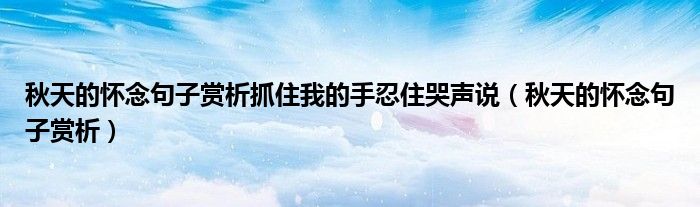 秋天的怀念句子赏析抓住我的手忍住哭声说（秋天的怀念句子赏析）