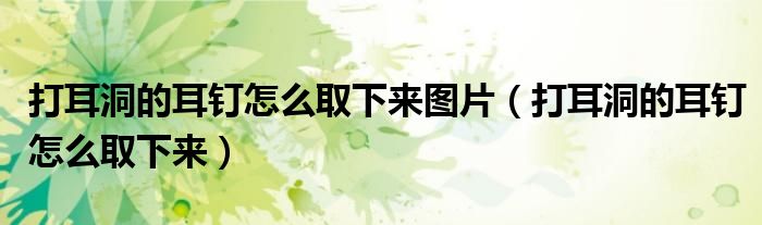 打耳洞的耳钉怎么取下来图片（打耳洞的耳钉怎么取下来）